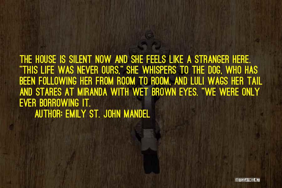 Emily St. John Mandel Quotes: The House Is Silent Now And She Feels Like A Stranger Here. This Life Was Never Ours, She Whispers To