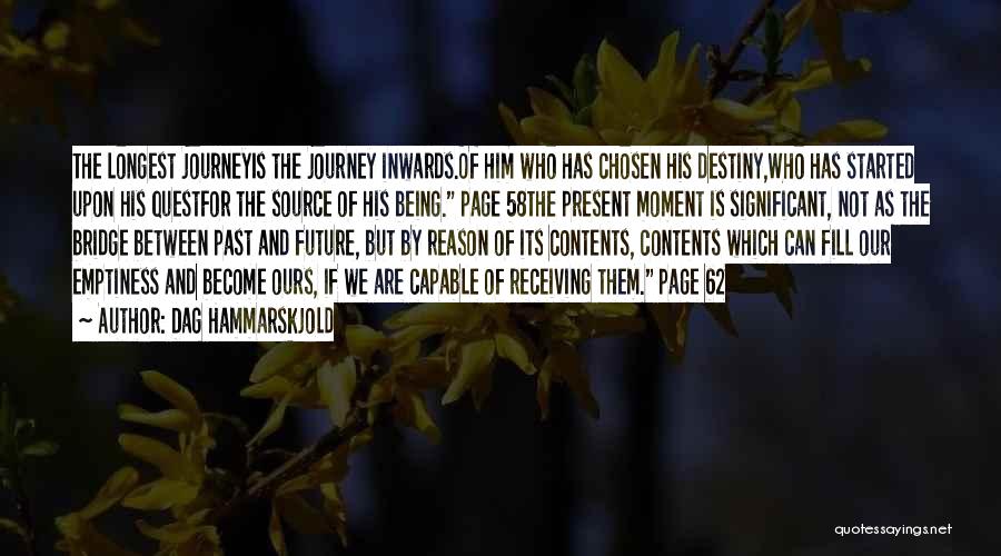 Dag Hammarskjold Quotes: The Longest Journeyis The Journey Inwards.of Him Who Has Chosen His Destiny,who Has Started Upon His Questfor The Source Of