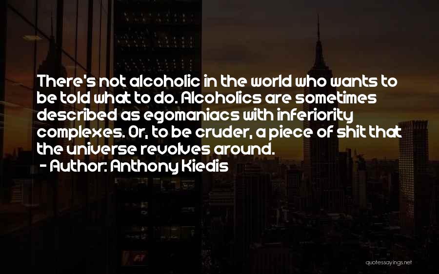 Anthony Kiedis Quotes: There's Not Alcoholic In The World Who Wants To Be Told What To Do. Alcoholics Are Sometimes Described As Egomaniacs