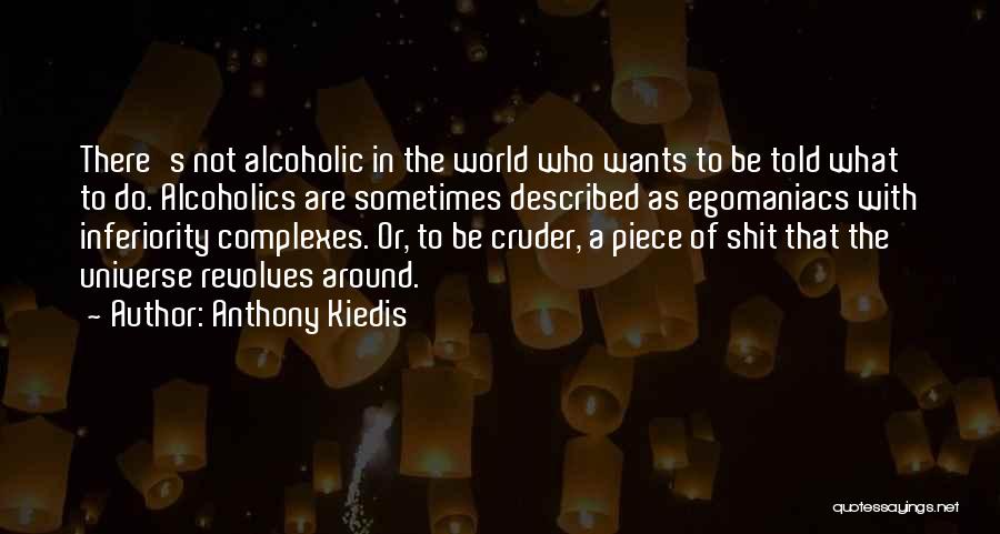 Anthony Kiedis Quotes: There's Not Alcoholic In The World Who Wants To Be Told What To Do. Alcoholics Are Sometimes Described As Egomaniacs