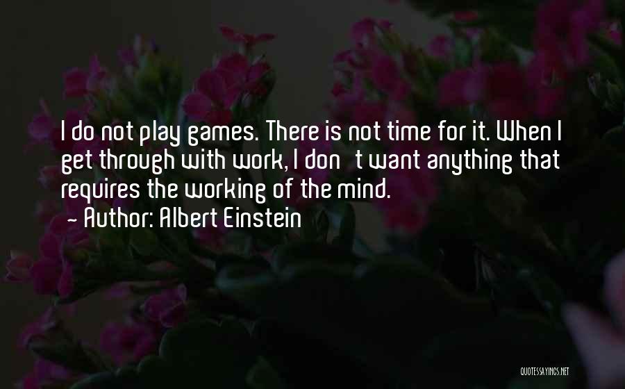 Albert Einstein Quotes: I Do Not Play Games. There Is Not Time For It. When I Get Through With Work, I Don't Want