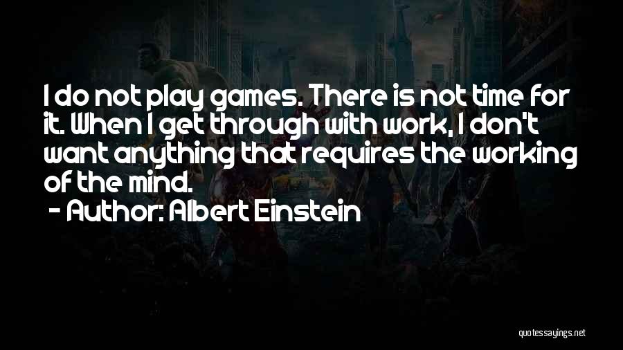 Albert Einstein Quotes: I Do Not Play Games. There Is Not Time For It. When I Get Through With Work, I Don't Want