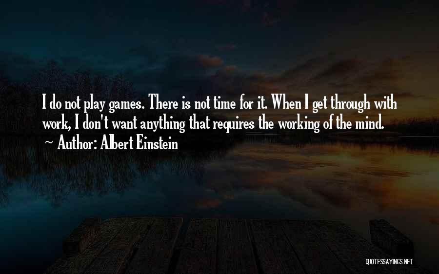 Albert Einstein Quotes: I Do Not Play Games. There Is Not Time For It. When I Get Through With Work, I Don't Want