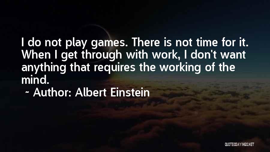 Albert Einstein Quotes: I Do Not Play Games. There Is Not Time For It. When I Get Through With Work, I Don't Want