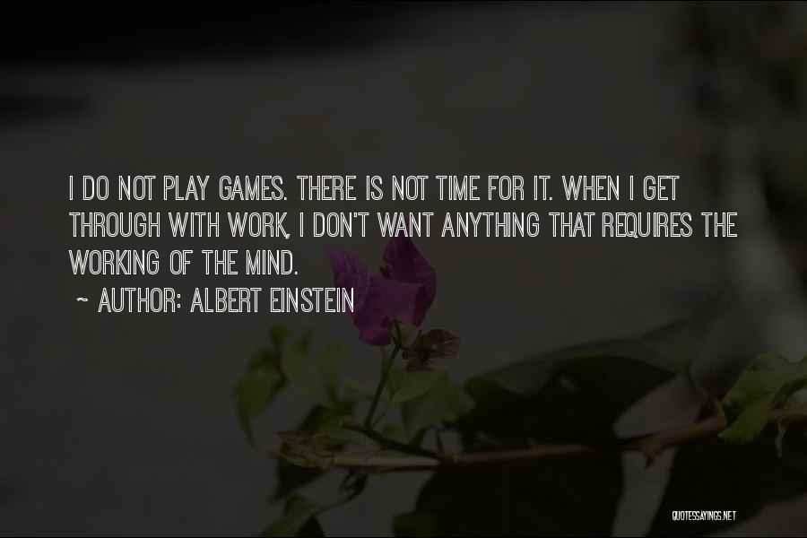 Albert Einstein Quotes: I Do Not Play Games. There Is Not Time For It. When I Get Through With Work, I Don't Want