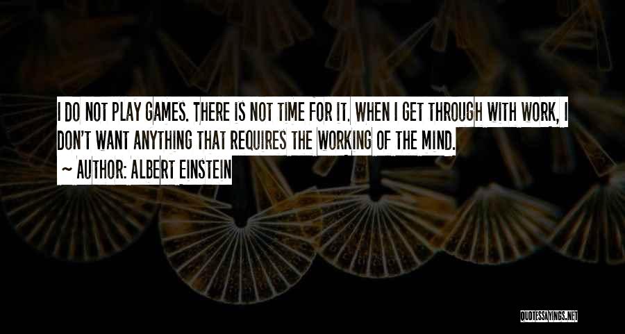 Albert Einstein Quotes: I Do Not Play Games. There Is Not Time For It. When I Get Through With Work, I Don't Want