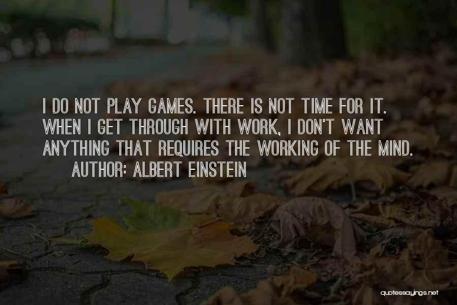 Albert Einstein Quotes: I Do Not Play Games. There Is Not Time For It. When I Get Through With Work, I Don't Want