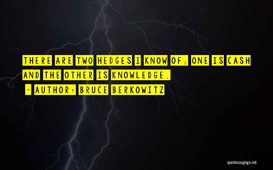 Bruce Berkowitz Quotes: There Are Two Hedges I Know Of; One Is Cash And The Other Is Knowledge.