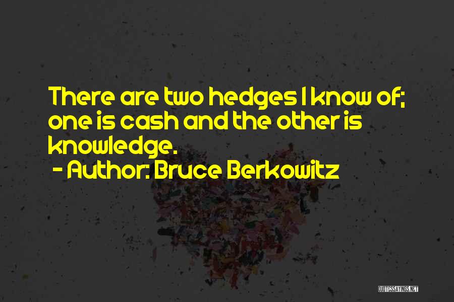 Bruce Berkowitz Quotes: There Are Two Hedges I Know Of; One Is Cash And The Other Is Knowledge.