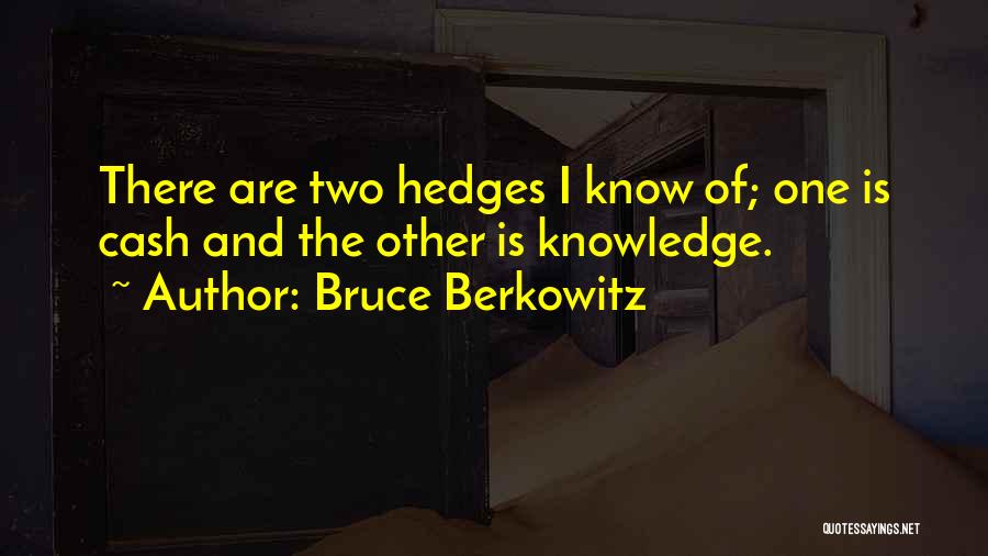 Bruce Berkowitz Quotes: There Are Two Hedges I Know Of; One Is Cash And The Other Is Knowledge.