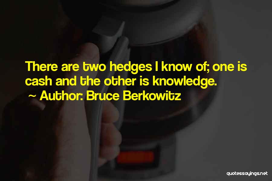 Bruce Berkowitz Quotes: There Are Two Hedges I Know Of; One Is Cash And The Other Is Knowledge.