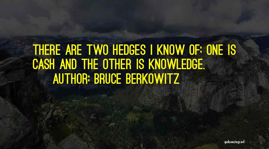 Bruce Berkowitz Quotes: There Are Two Hedges I Know Of; One Is Cash And The Other Is Knowledge.