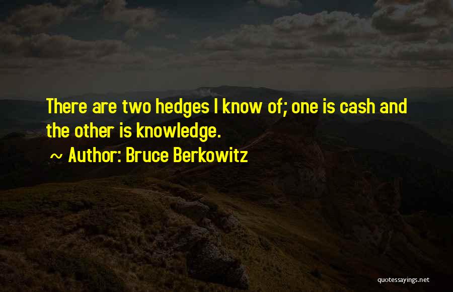 Bruce Berkowitz Quotes: There Are Two Hedges I Know Of; One Is Cash And The Other Is Knowledge.