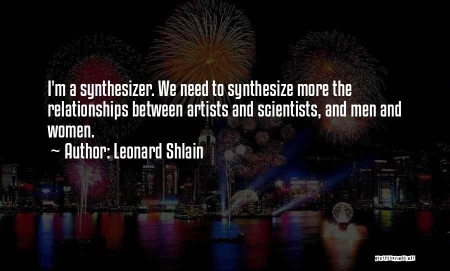 Leonard Shlain Quotes: I'm A Synthesizer. We Need To Synthesize More The Relationships Between Artists And Scientists, And Men And Women.