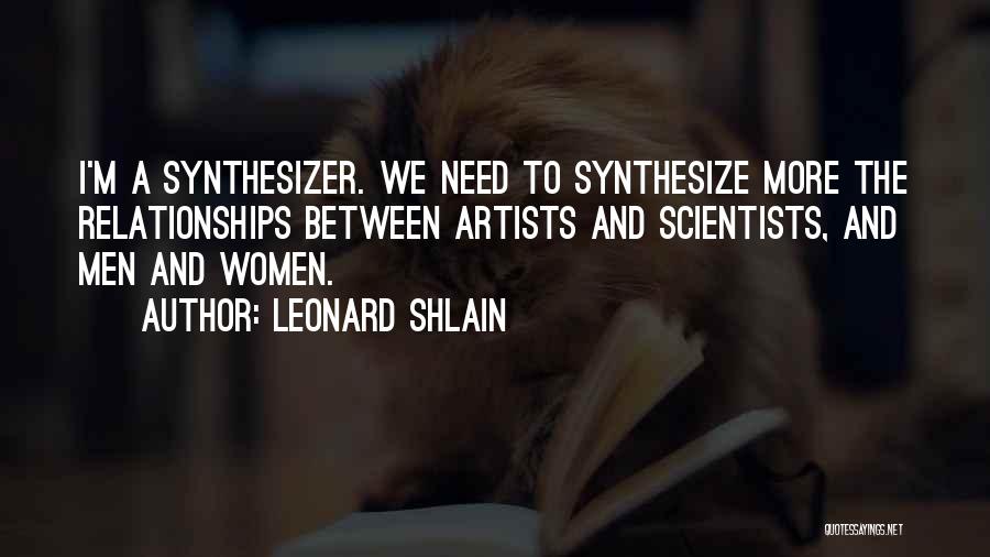 Leonard Shlain Quotes: I'm A Synthesizer. We Need To Synthesize More The Relationships Between Artists And Scientists, And Men And Women.