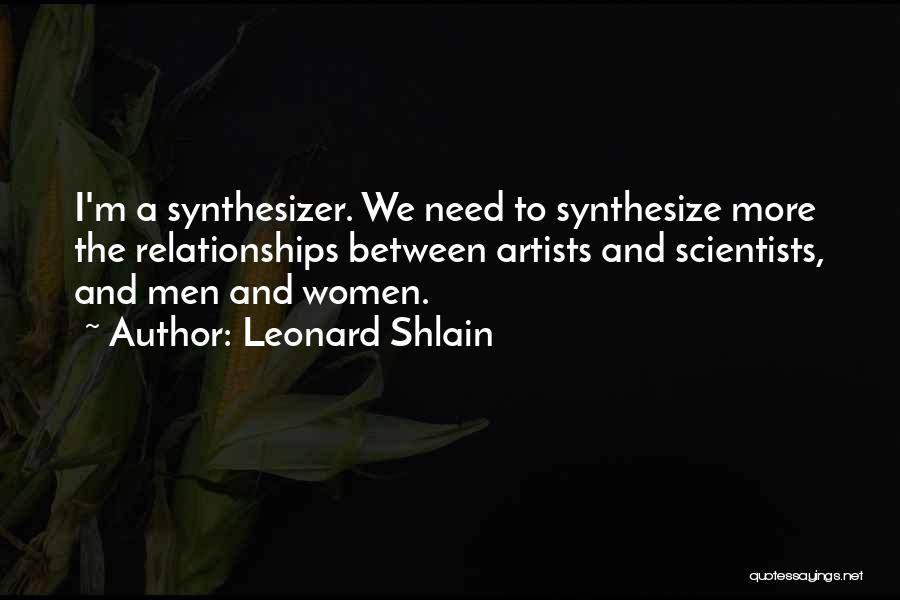 Leonard Shlain Quotes: I'm A Synthesizer. We Need To Synthesize More The Relationships Between Artists And Scientists, And Men And Women.