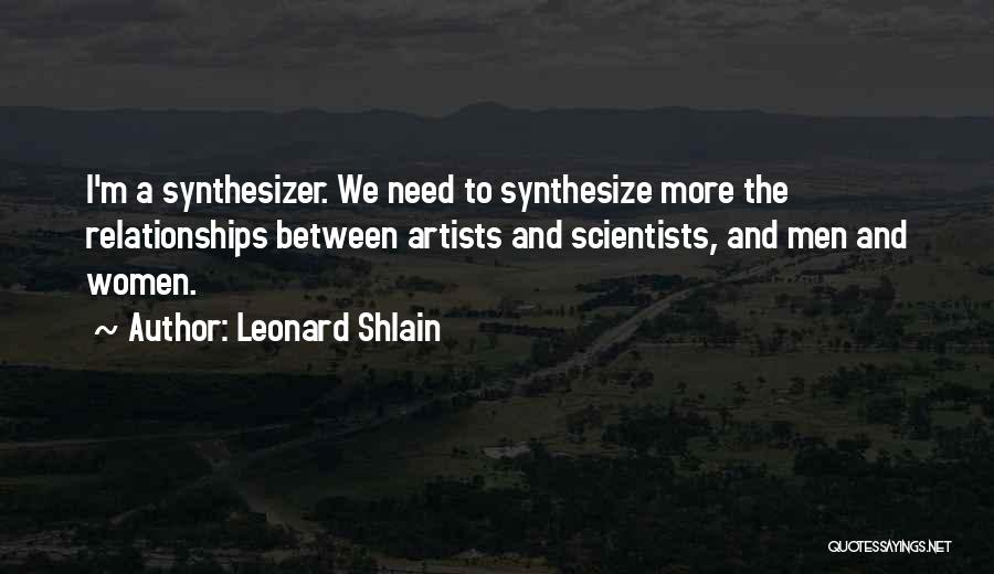 Leonard Shlain Quotes: I'm A Synthesizer. We Need To Synthesize More The Relationships Between Artists And Scientists, And Men And Women.