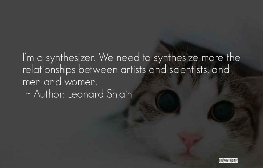 Leonard Shlain Quotes: I'm A Synthesizer. We Need To Synthesize More The Relationships Between Artists And Scientists, And Men And Women.