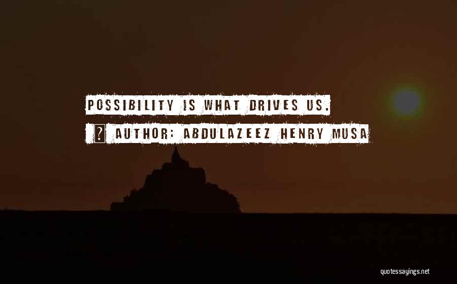 Abdulazeez Henry Musa Quotes: Possibility Is What Drives Us.