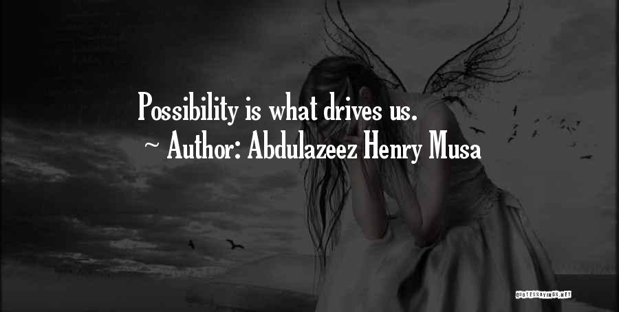 Abdulazeez Henry Musa Quotes: Possibility Is What Drives Us.