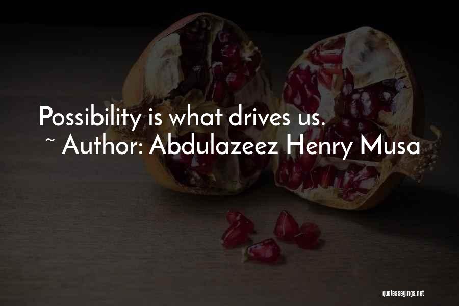 Abdulazeez Henry Musa Quotes: Possibility Is What Drives Us.