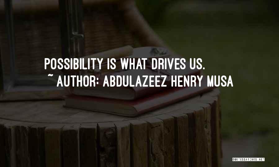 Abdulazeez Henry Musa Quotes: Possibility Is What Drives Us.