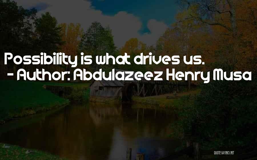 Abdulazeez Henry Musa Quotes: Possibility Is What Drives Us.