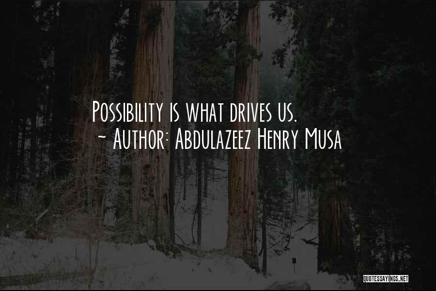 Abdulazeez Henry Musa Quotes: Possibility Is What Drives Us.