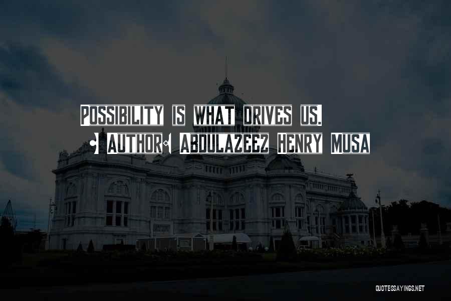 Abdulazeez Henry Musa Quotes: Possibility Is What Drives Us.