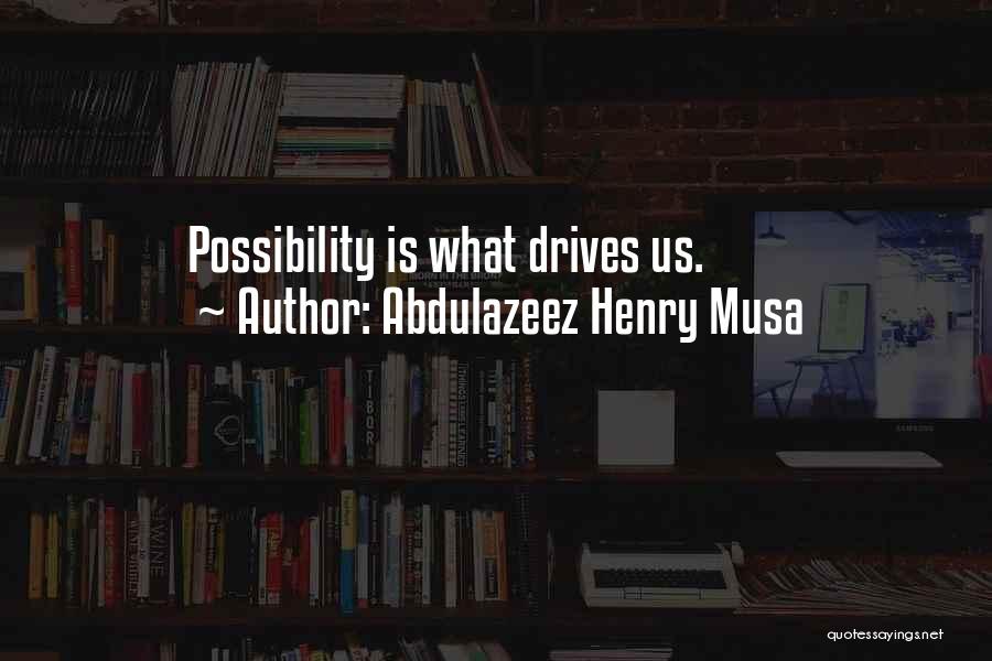 Abdulazeez Henry Musa Quotes: Possibility Is What Drives Us.