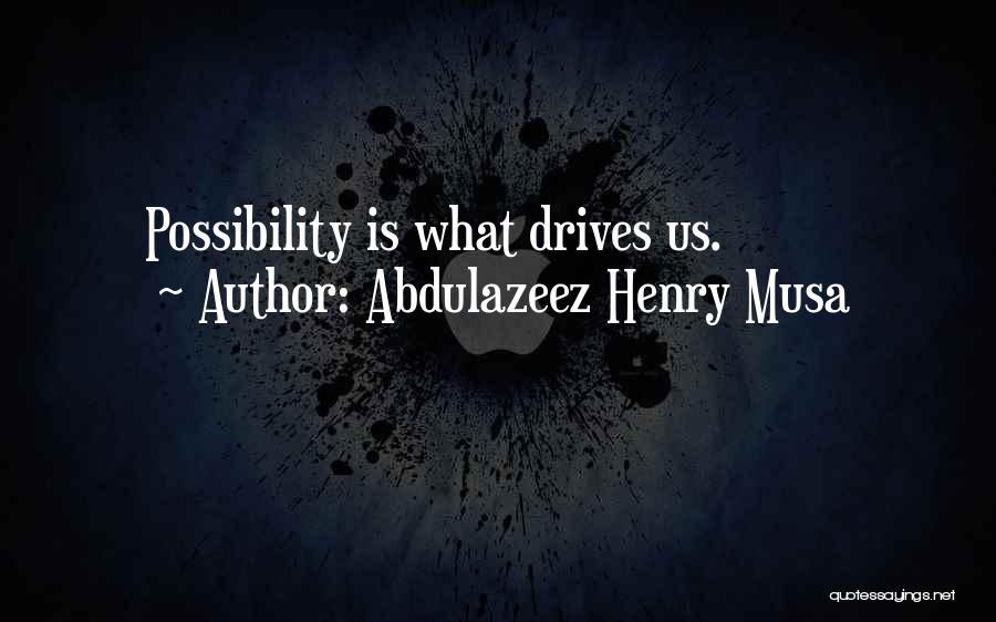 Abdulazeez Henry Musa Quotes: Possibility Is What Drives Us.