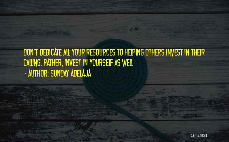 Sunday Adelaja Quotes: Don't Dedicate All Your Resources To Helping Others Invest In Their Calling. Rather, Invest In Yourself As Well