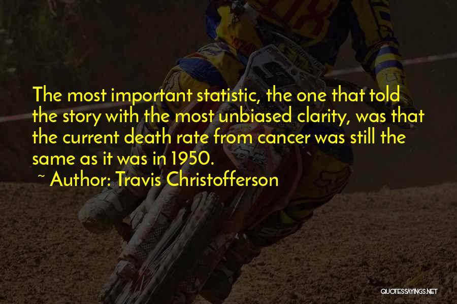 Travis Christofferson Quotes: The Most Important Statistic, The One That Told The Story With The Most Unbiased Clarity, Was That The Current Death