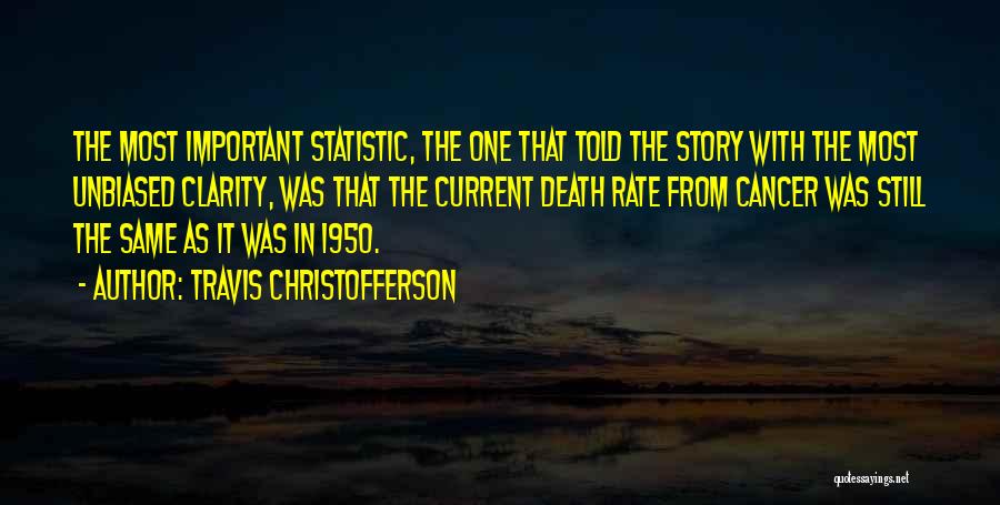 Travis Christofferson Quotes: The Most Important Statistic, The One That Told The Story With The Most Unbiased Clarity, Was That The Current Death