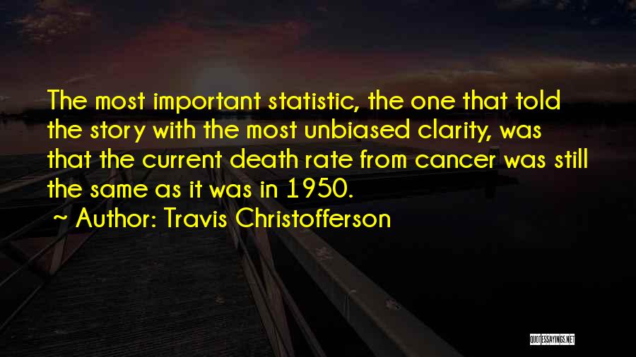 Travis Christofferson Quotes: The Most Important Statistic, The One That Told The Story With The Most Unbiased Clarity, Was That The Current Death