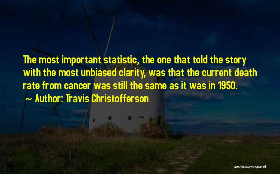 Travis Christofferson Quotes: The Most Important Statistic, The One That Told The Story With The Most Unbiased Clarity, Was That The Current Death