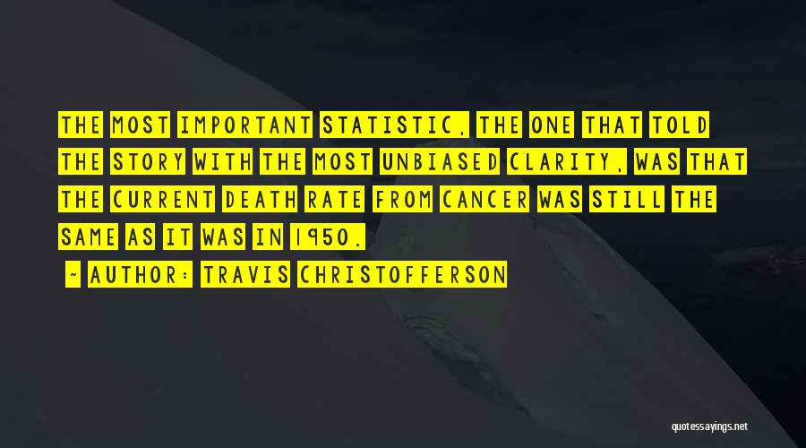 Travis Christofferson Quotes: The Most Important Statistic, The One That Told The Story With The Most Unbiased Clarity, Was That The Current Death