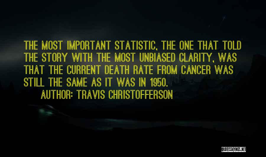 Travis Christofferson Quotes: The Most Important Statistic, The One That Told The Story With The Most Unbiased Clarity, Was That The Current Death