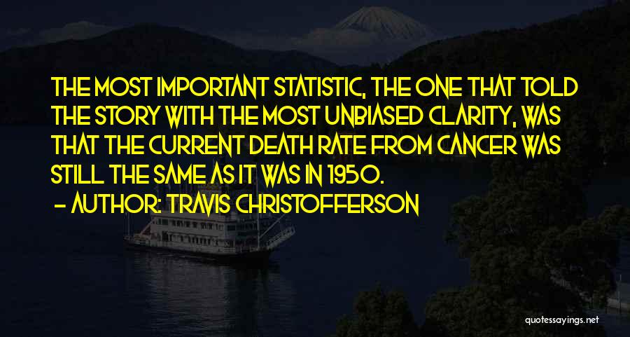 Travis Christofferson Quotes: The Most Important Statistic, The One That Told The Story With The Most Unbiased Clarity, Was That The Current Death