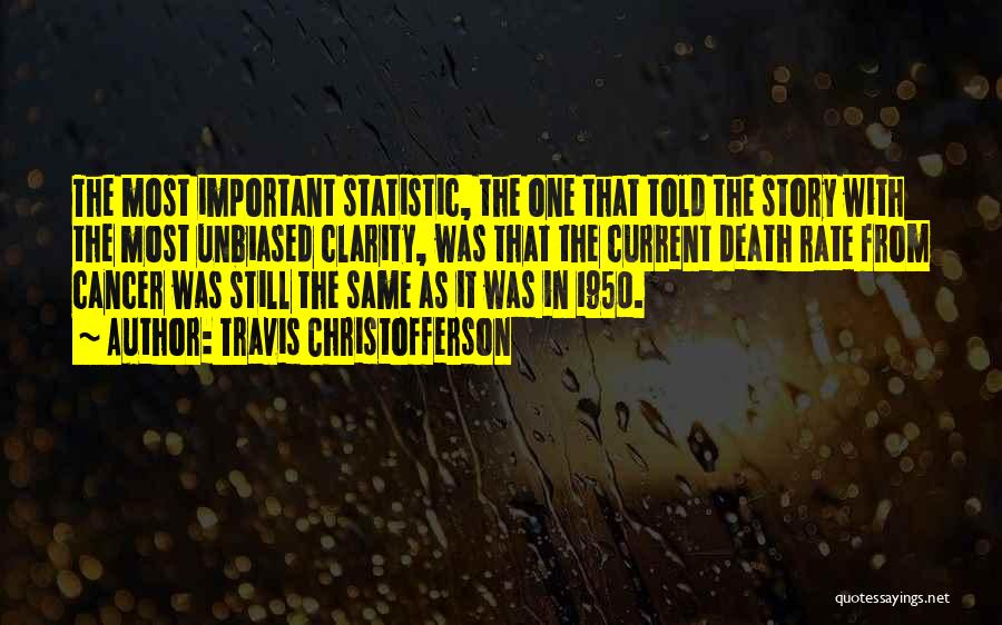 Travis Christofferson Quotes: The Most Important Statistic, The One That Told The Story With The Most Unbiased Clarity, Was That The Current Death