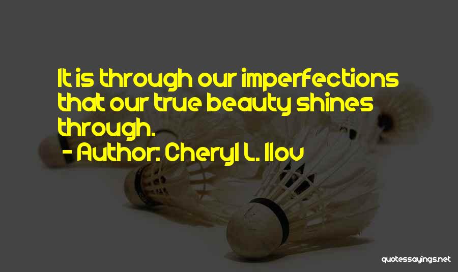 Cheryl L. Ilov Quotes: It Is Through Our Imperfections That Our True Beauty Shines Through.