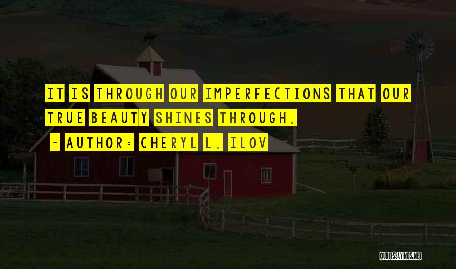 Cheryl L. Ilov Quotes: It Is Through Our Imperfections That Our True Beauty Shines Through.