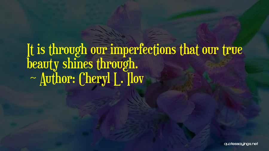 Cheryl L. Ilov Quotes: It Is Through Our Imperfections That Our True Beauty Shines Through.