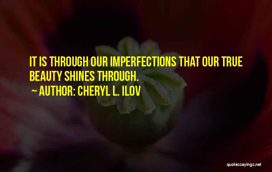 Cheryl L. Ilov Quotes: It Is Through Our Imperfections That Our True Beauty Shines Through.