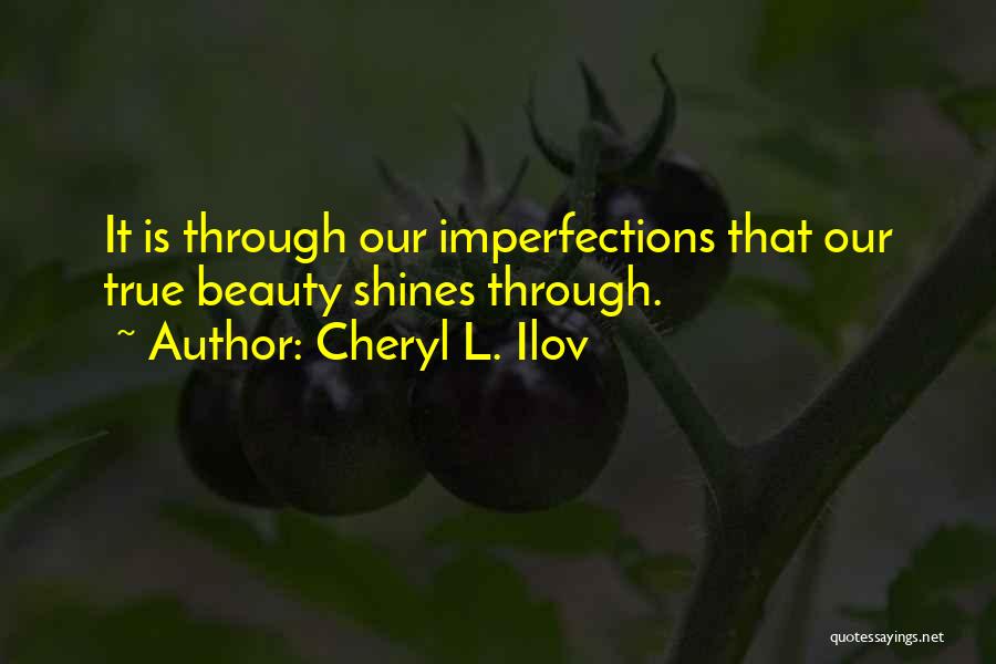 Cheryl L. Ilov Quotes: It Is Through Our Imperfections That Our True Beauty Shines Through.