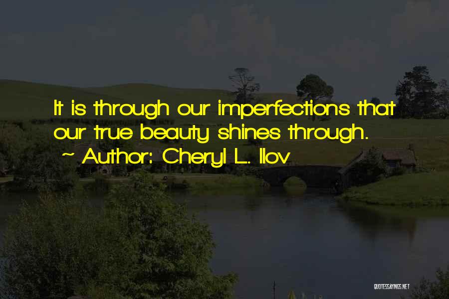 Cheryl L. Ilov Quotes: It Is Through Our Imperfections That Our True Beauty Shines Through.