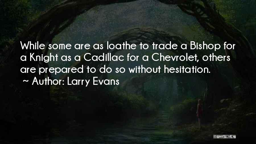 Larry Evans Quotes: While Some Are As Loathe To Trade A Bishop For A Knight As A Cadillac For A Chevrolet, Others Are