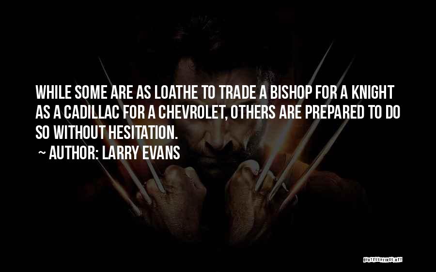 Larry Evans Quotes: While Some Are As Loathe To Trade A Bishop For A Knight As A Cadillac For A Chevrolet, Others Are