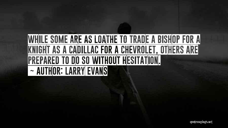 Larry Evans Quotes: While Some Are As Loathe To Trade A Bishop For A Knight As A Cadillac For A Chevrolet, Others Are