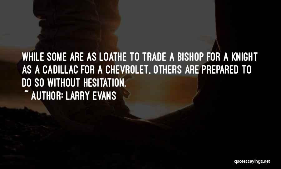 Larry Evans Quotes: While Some Are As Loathe To Trade A Bishop For A Knight As A Cadillac For A Chevrolet, Others Are